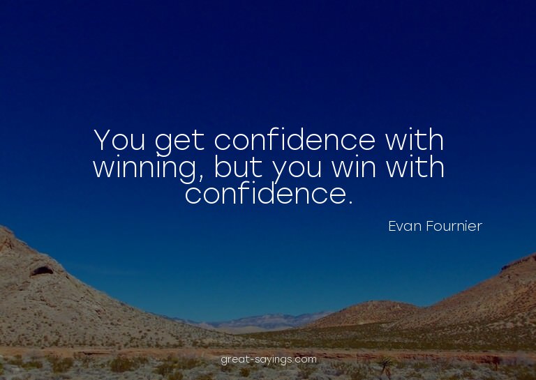You get confidence with winning, but you win with confi