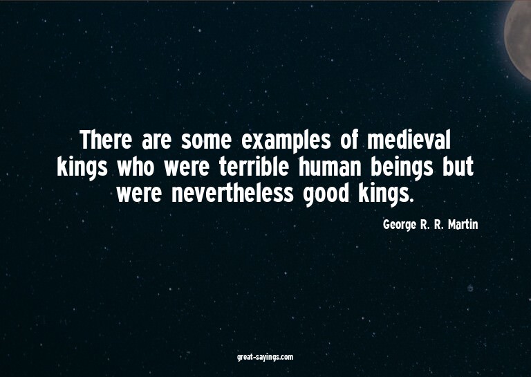 There are some examples of medieval kings who were terr