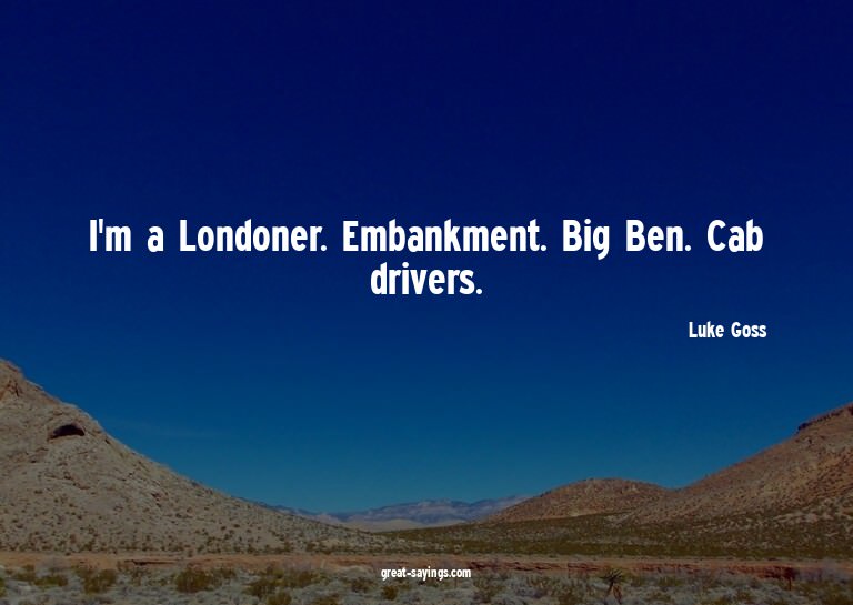 I'm a Londoner. Embankment. Big Ben. Cab drivers.

