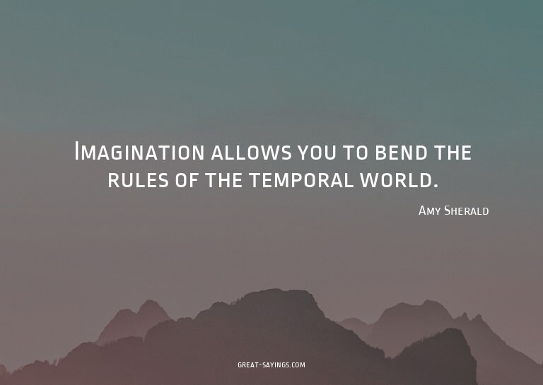 Imagination allows you to bend the rules of the tempora