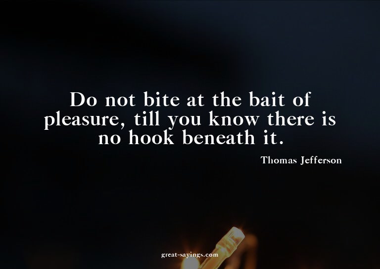Do not bite at the bait of pleasure, till you know ther