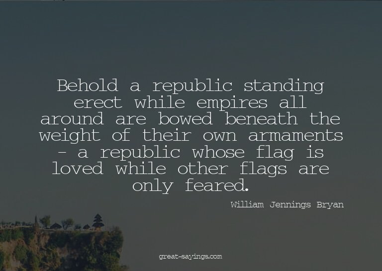 Behold a republic standing erect while empires all arou
