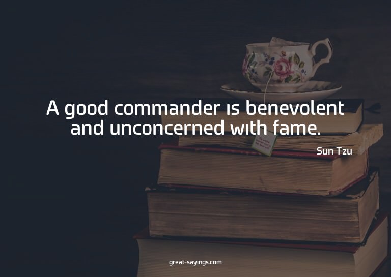 A good commander is benevolent and unconcerned with fam
