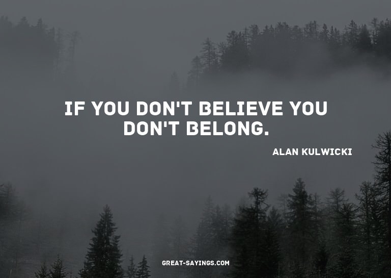 If you don't believe you don't belong.

