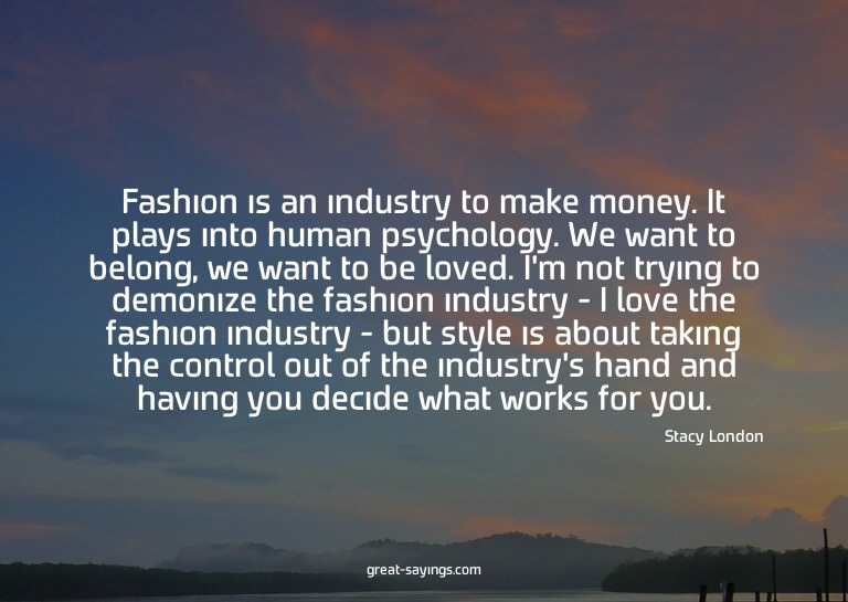 Fashion is an industry to make money. It plays into hum