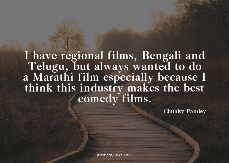 I have regional films, Bengali and Telugu, but always w
