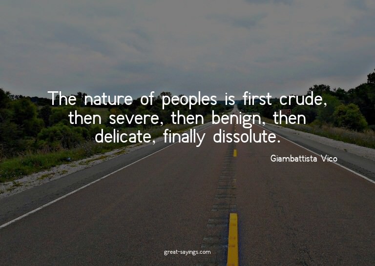The nature of peoples is first crude, then severe, then