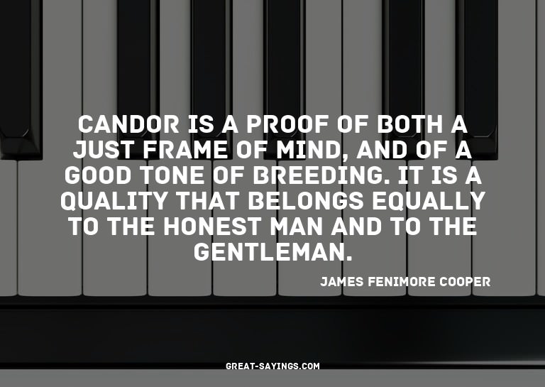 Candor is a proof of both a just frame of mind, and of
