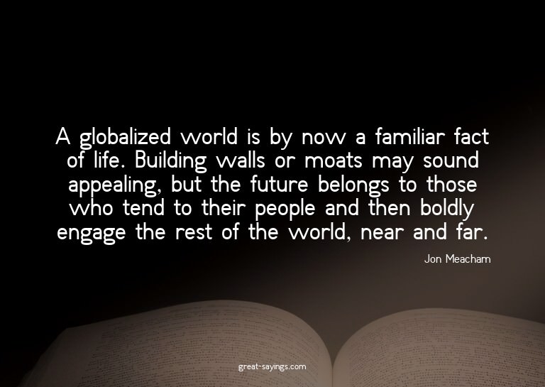 A globalized world is by now a familiar fact of life. B