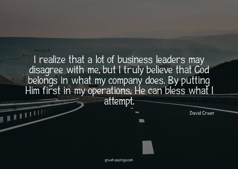 I realize that a lot of business leaders may disagree w
