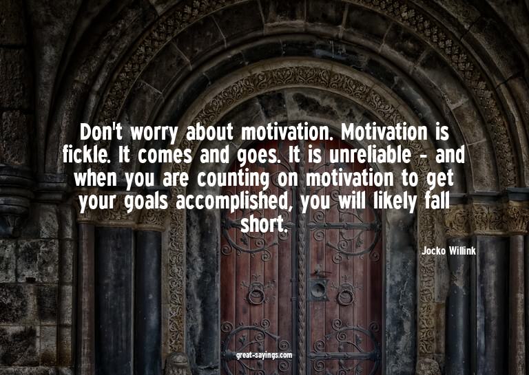 Don't worry about motivation. Motivation is fickle. It