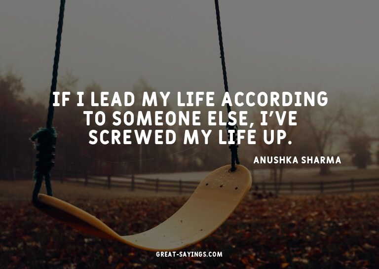 If I lead my life according to someone else, I've screw