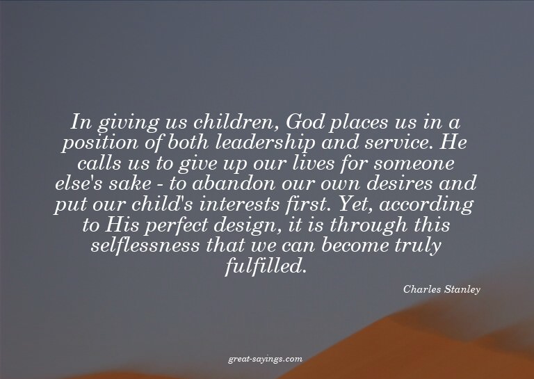 In giving us children, God places us in a position of b