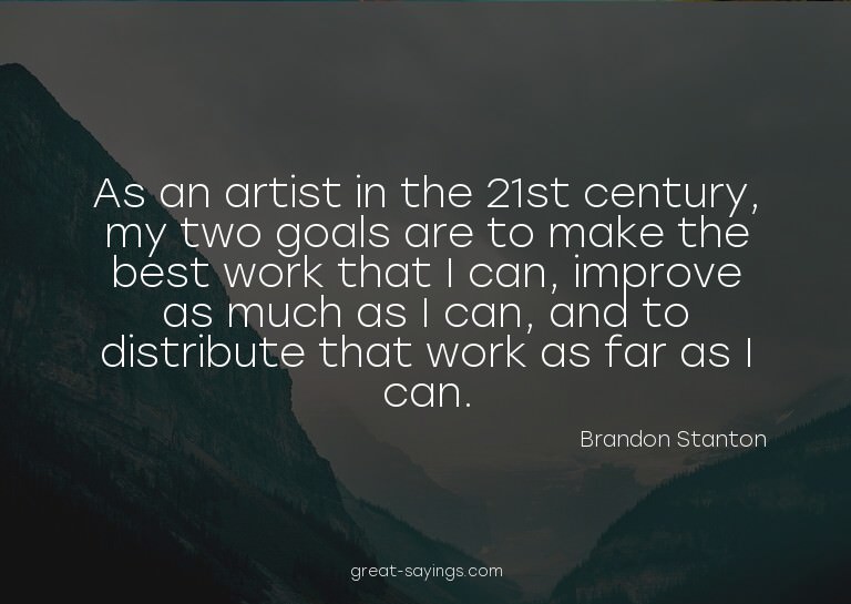 As an artist in the 21st century, my two goals are to m