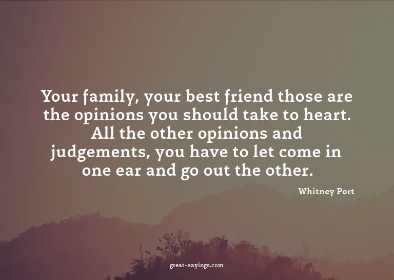 Your family, your best friend those are the opinions yo