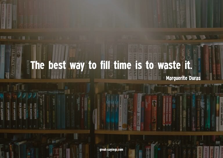 The best way to fill time is to waste it.

