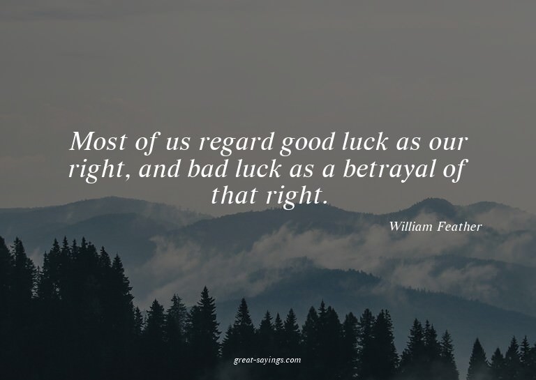 Most of us regard good luck as our right, and bad luck
