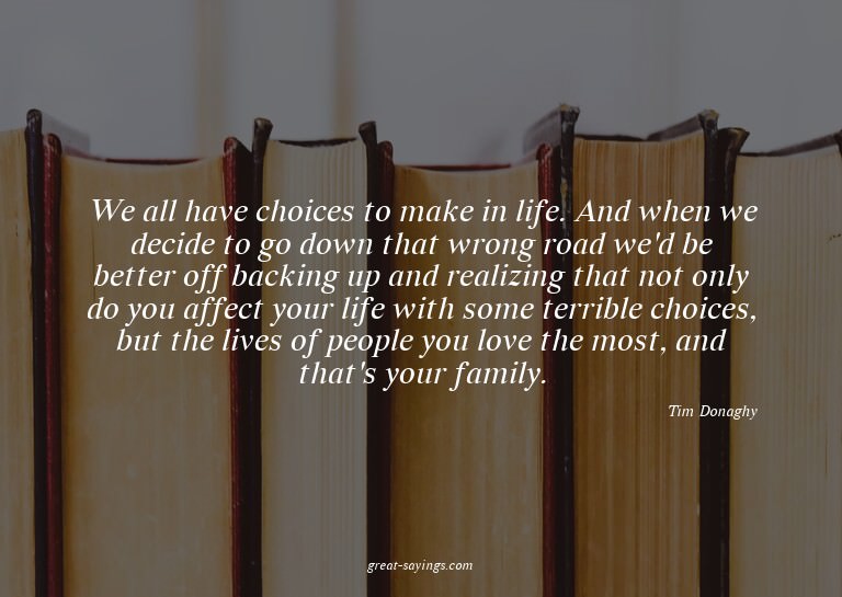 We all have choices to make in life. And when we decide