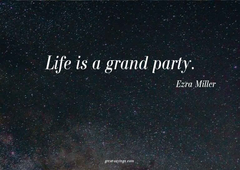 Life is a grand party.

