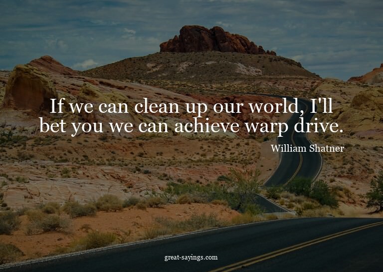 If we can clean up our world, I'll bet you we can achie