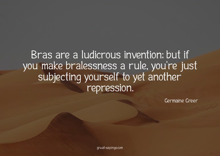 Bras are a ludicrous invention; but if you make braless