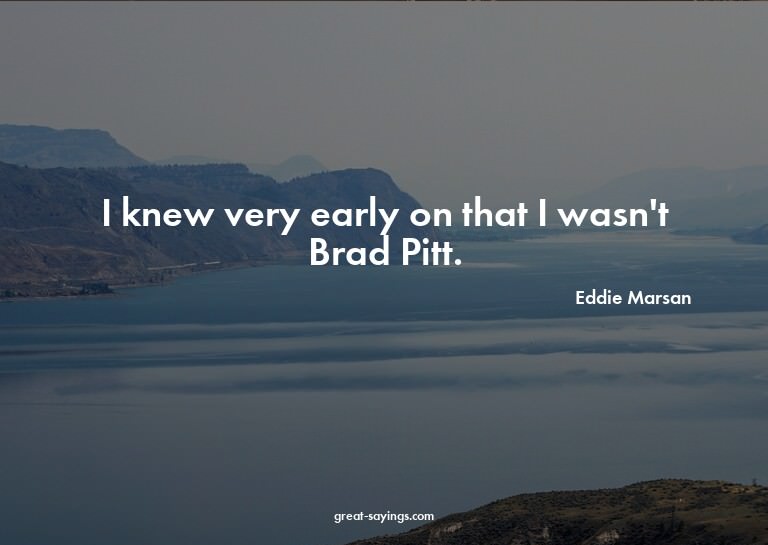 I knew very early on that I wasn't Brad Pitt.

