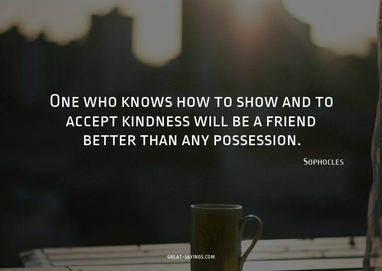 One who knows how to show and to accept kindness will b