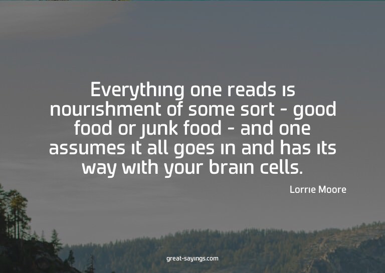 Everything one reads is nourishment of some sort - good