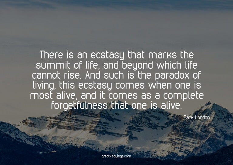 There is an ecstasy that marks the summit of life, and