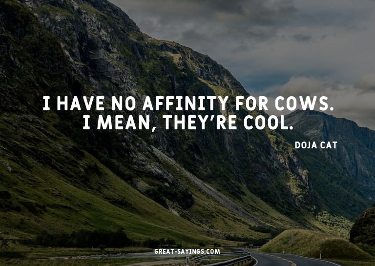I have no affinity for cows. I mean, they're cool.

