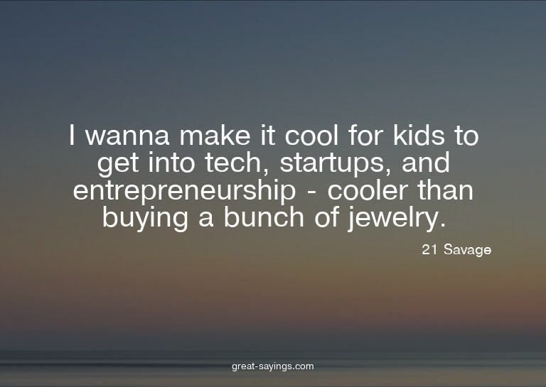I wanna make it cool for kids to get into tech, startup