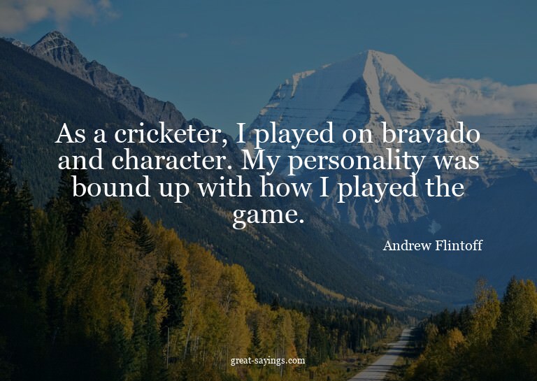 As a cricketer, I played on bravado and character. My p