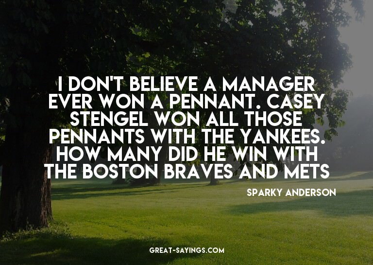 I don't believe a manager ever won a pennant. Casey Ste