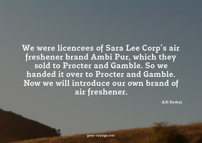 We were licencees of Sara Lee Corp's air freshener bran