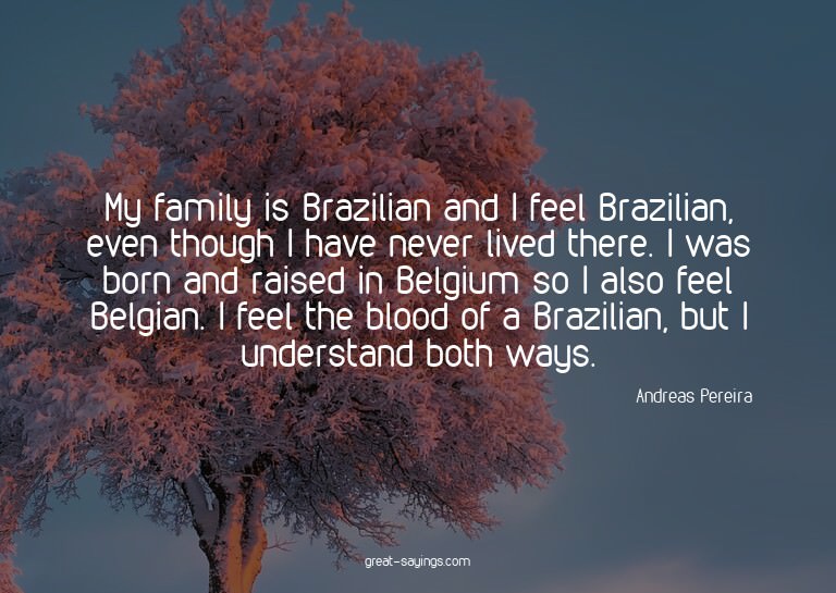 My family is Brazilian and I feel Brazilian, even thoug