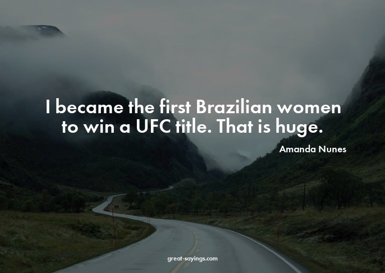 I became the first Brazilian women to win a UFC title.