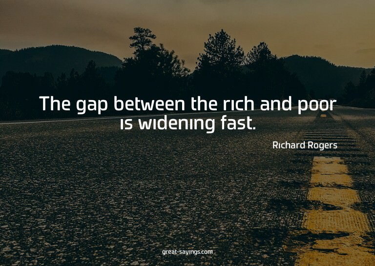 The gap between the rich and poor is widening fast.

