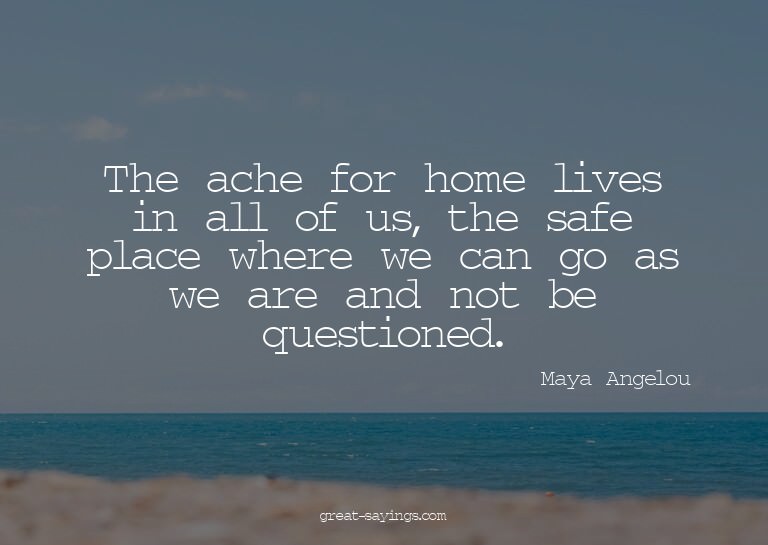 The ache for home lives in all of us, the safe place wh
