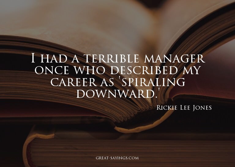I had a terrible manager once who described my career a