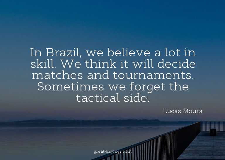 In Brazil, we believe a lot in skill. We think it will