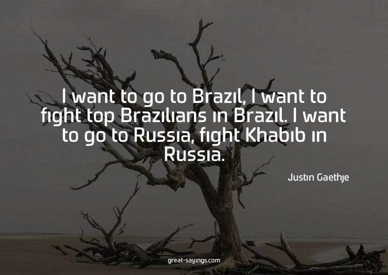 I want to go to Brazil, I want to fight top Brazilians