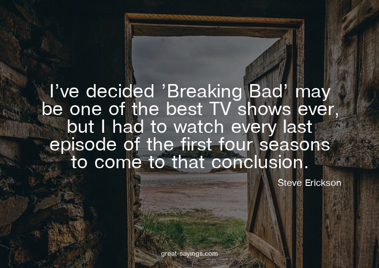 I've decided 'Breaking Bad' may be one of the best TV s