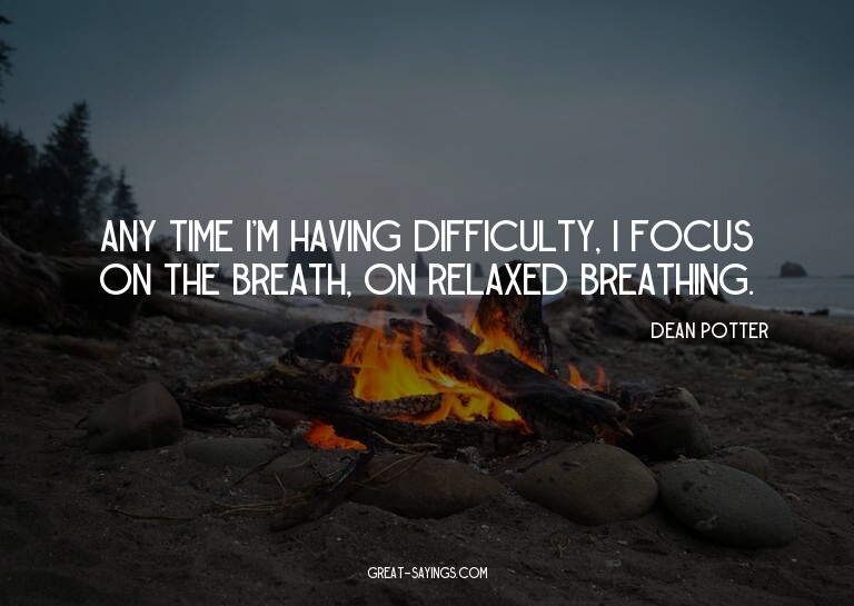 Any time I'm having difficulty, I focus on the breath,