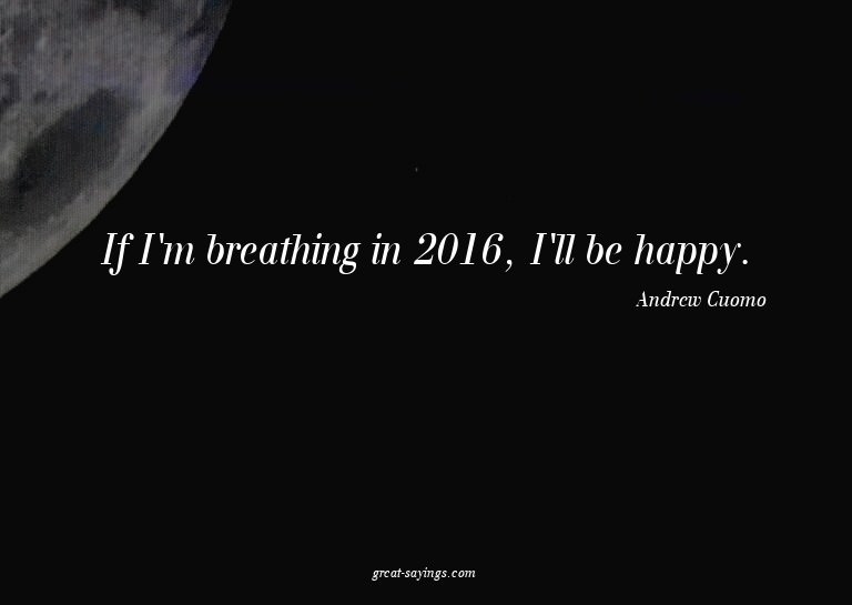 If I'm breathing in 2016, I'll be happy.


