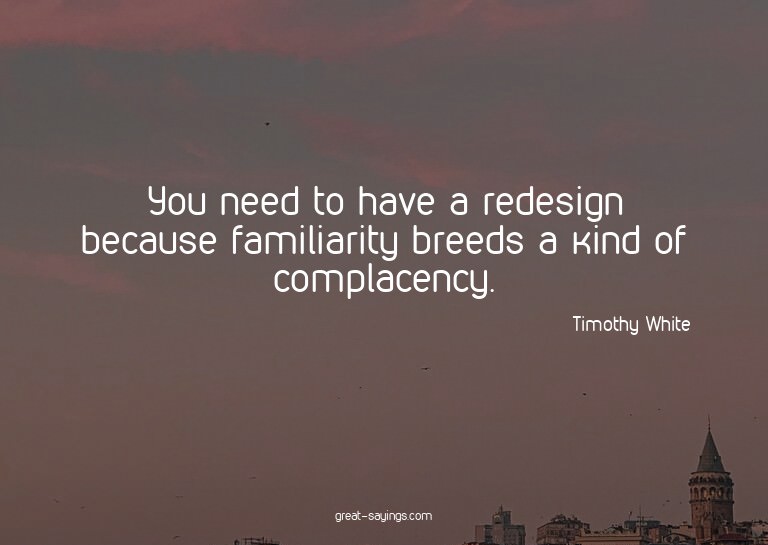 You need to have a redesign because familiarity breeds
