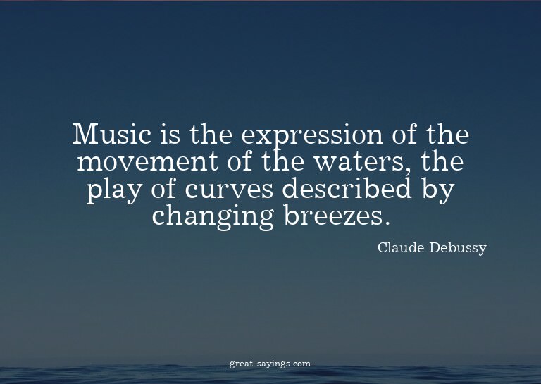 Music is the expression of the movement of the waters,