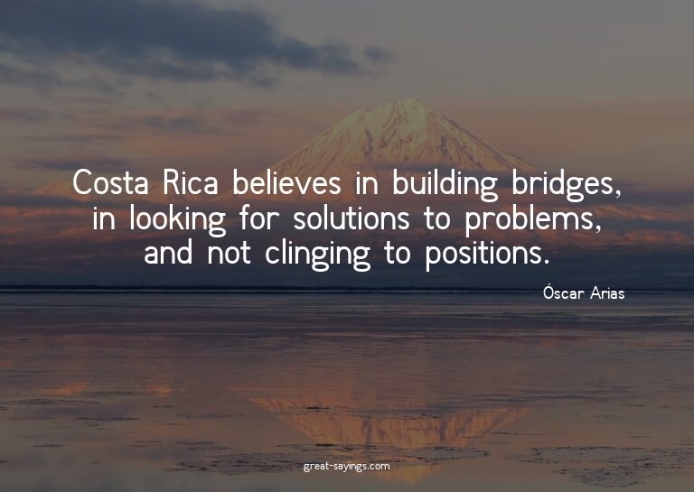 Costa Rica believes in building bridges, in looking for