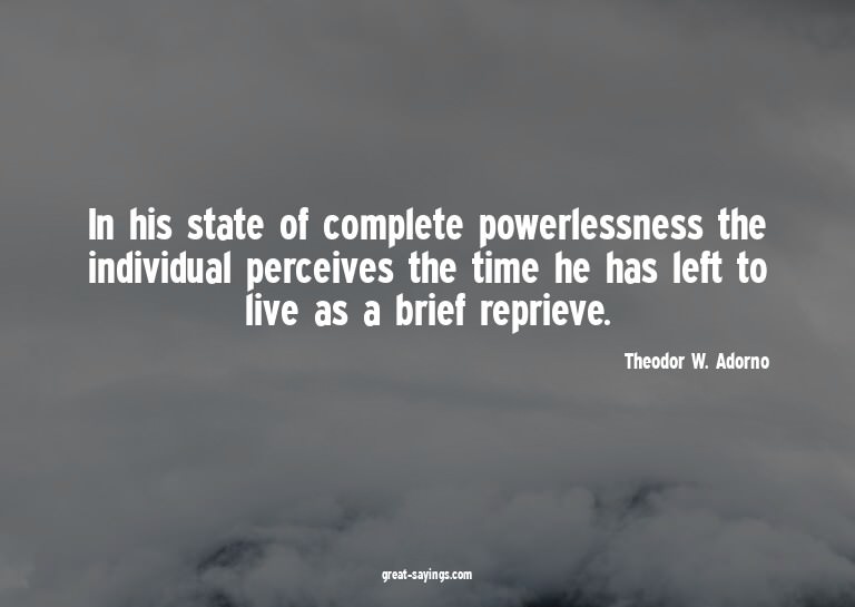In his state of complete powerlessness the individual p