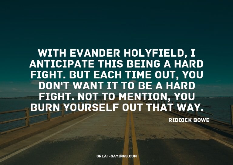 With Evander Holyfield, I anticipate this being a hard