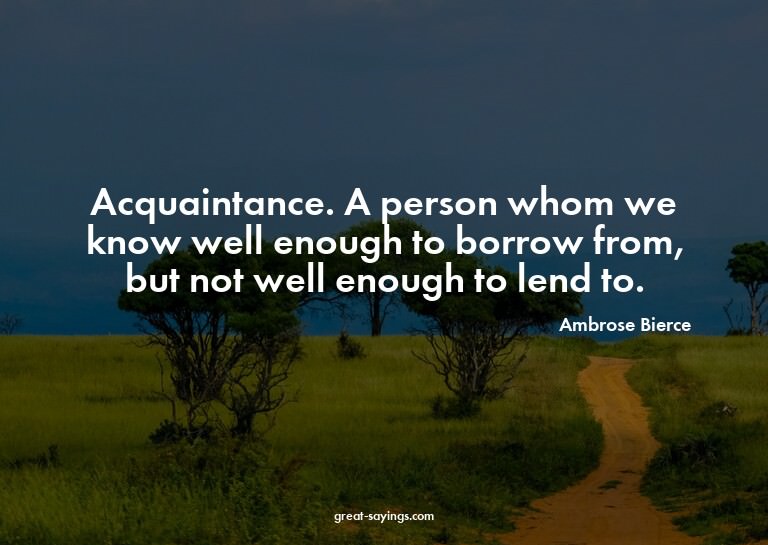 Acquaintance. A person whom we know well enough to borr